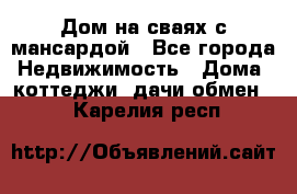 Дом на сваях с мансардой - Все города Недвижимость » Дома, коттеджи, дачи обмен   . Карелия респ.